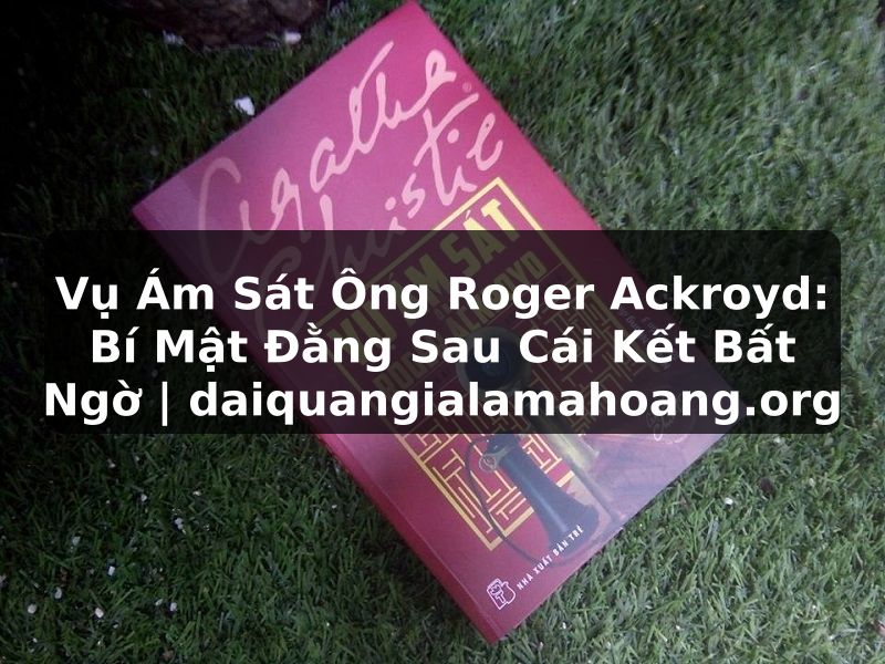Vụ Ám Sát Ông Roger Ackroyd: Bí Mật Đằng Sau Cái Kết Bất Ngờ | daiquangialamahoang.org